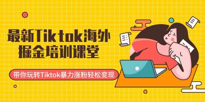 图片[1]-（1952期）最新Tiktok海外掘金培训课堂：带你玩转Tiktok暴力涨粉轻松变现