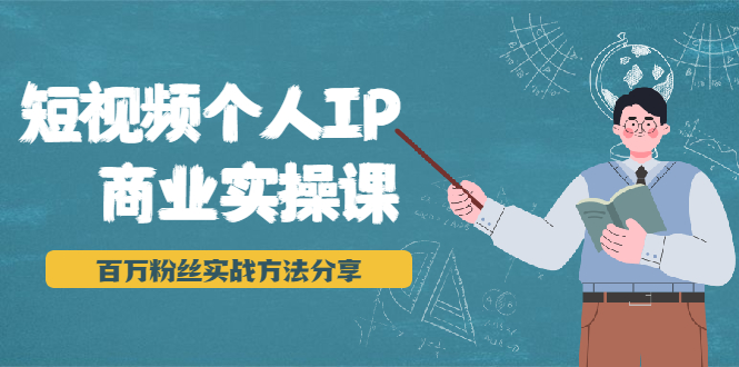 （1927期）短视频个人IP商业实操课，百万粉丝实战方法分享，小白也能实现流量变现