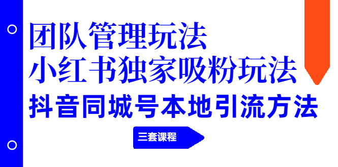 图片[1]-（1922期）团队管理玩法+小红书独家吸粉玩法+抖音同城号本地引流方法（三套课程）