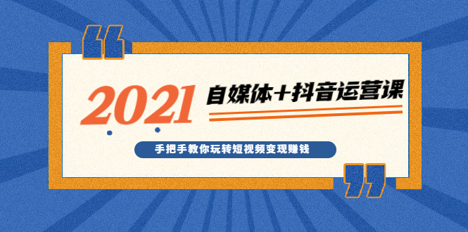 图片[1]-（1918期）2021最新自媒体+抖音运营课，手把手教你玩转短视频变现赚钱