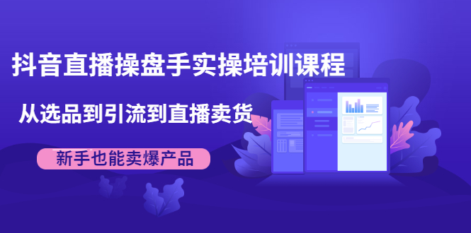 图片[1]-（1915期）抖音直播操盘手实操培训课程：从选品到引流到直播卖货，新手也能卖爆产品