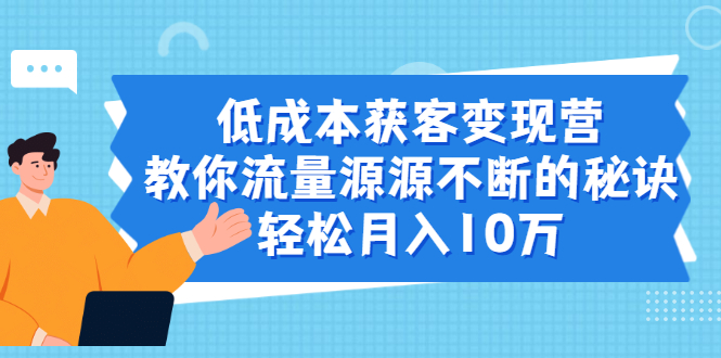 图片[1]-（1909期）低成本获客变现营，教你流量源源不断的秘诀，轻松月入10万