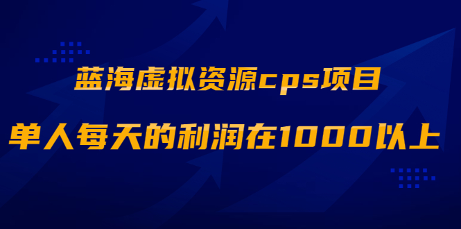 图片[1]-（1887期）蓝海虚拟资源cps项目，目前最高单人每天的利润在1000以上【视频课程】