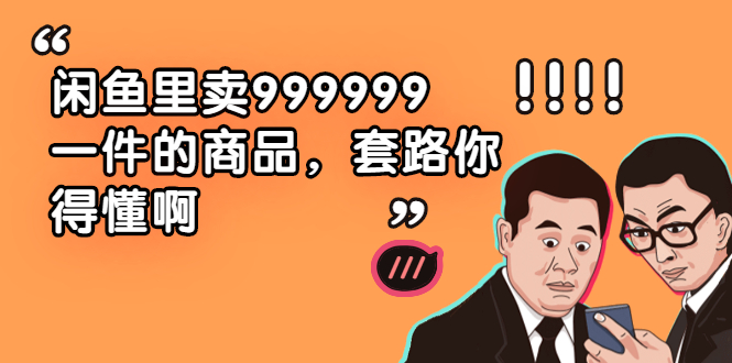图片[1]-（1877期）闲鱼里卖999999一件的商品，套路你得懂啊（6个项目）