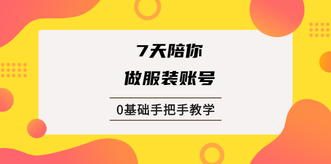 图片[1]-（1876期）7天陪你做服装账号，0基础手把手教学【视频课程】