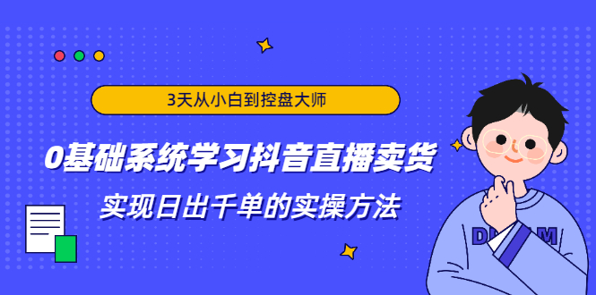 图片[1]-（1871期）3天从小白到控盘大师，0基础系统学习抖音直播卖货 实现日出千单的实操方法