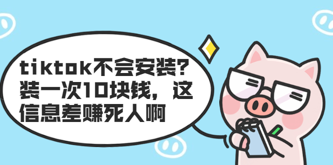 （1861期）tiktok不会安装？装一次10块钱，这信息差赚死人啊