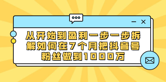 图片[1]-（1837期）从开始到盈利一步一步拆解如何在7个月把抖音号粉丝做到1000万