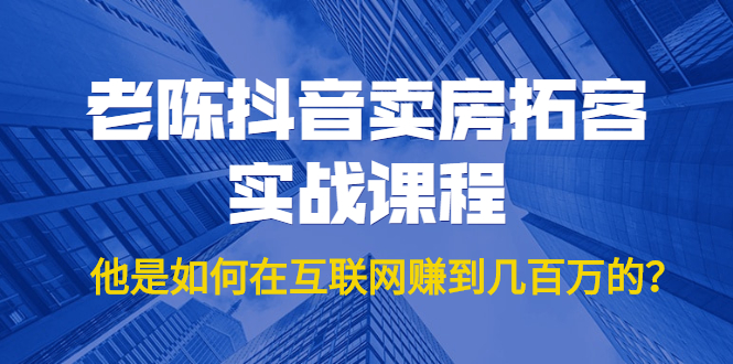 图片[1]-（1804期）老陈抖音卖房拓客实战课程，他是如何在互联网赚到几百万的？价值1999元