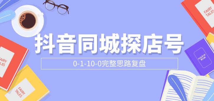 （1800期）抖音同城探店号0-1-10-0完整思路复盘【付费文章】