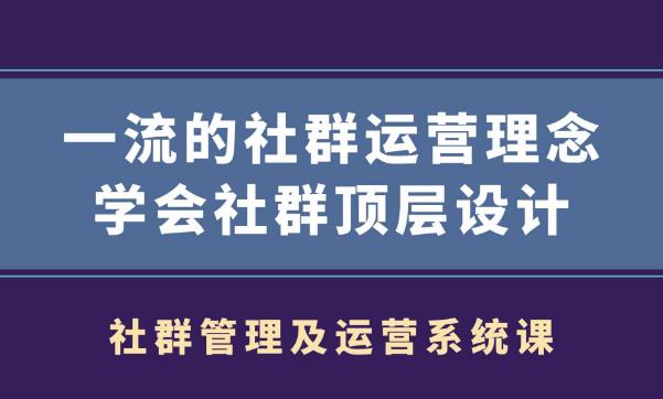 社群管理及运营系统课,一流的社群运营理念学会社群顶层设计-逐风项目库