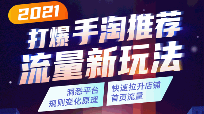 （1738期）2021打爆手淘推荐流量新玩法：洞悉平台改版背后逻辑，快速拉升店铺首页流量