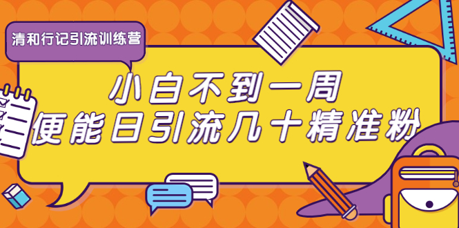 图片[1]-（1733期）清和行记引流训练营：小白不到一周便能日引流几十精准粉