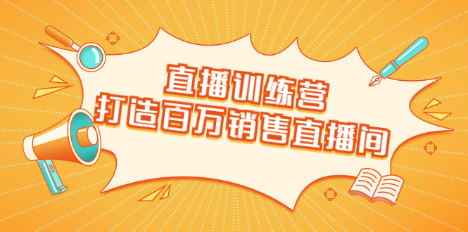 图片[1]-（1720期）直播训练营：打造百万销售直播间 教会你如何直播带货，抓住直播大风口