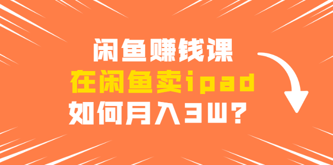 图片[1]-（1710期）闲鱼赚钱课：在闲鱼卖ipad，如何月入3W？详细操作教程