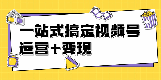 （1703期）秋叶大叔4门课一站式搞定视频号运营+变现【无水印】【完结】