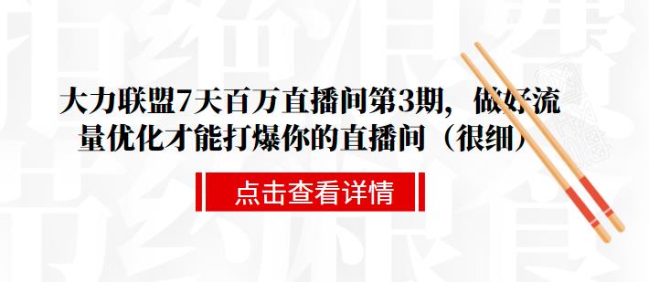 大力联盟7天百万直播间第3期，做好流量优化才能打爆你的直播间（很细）