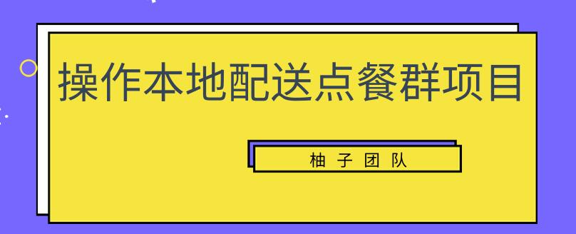 操作本地配送点餐群项目，零门槛操作简单快速变现【视频课程】