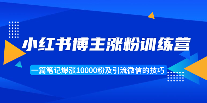 图片[1]-（1677期）小红书博主涨粉训练营：一篇笔记爆涨10000粉及引流微信的技巧