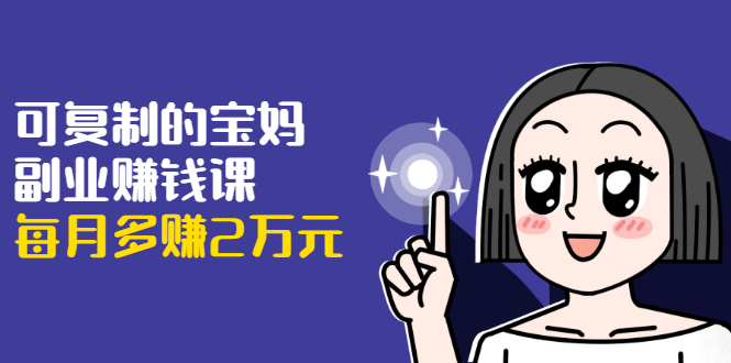 图片[1]-（1671期）可复制的宝妈副业赚钱课：左手赚这在右手带娃，每月多赚2万元