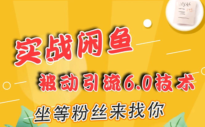 图片[1]-（1644期）实战闲鱼被动引流6.0技术，坐等粉丝来找你，打造赚钱的ip(16节课+话术指导)