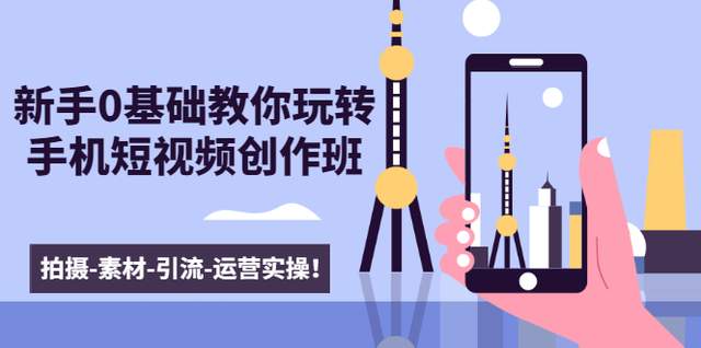 图片[1]-新手0基础教你玩转手机短视频创作班：拍摄-素材-引流-运营实操！