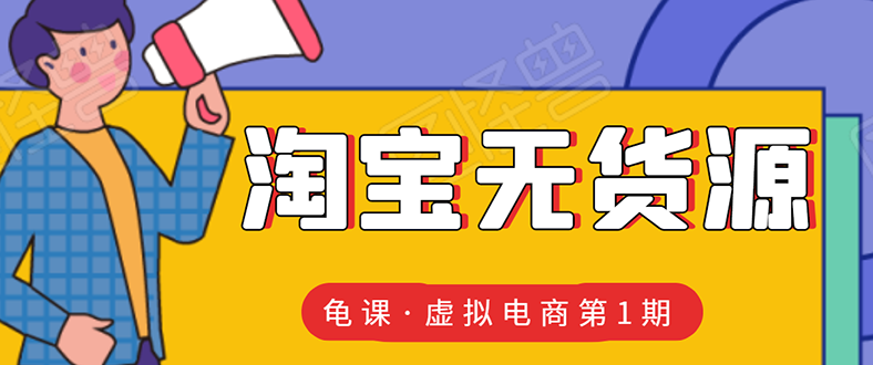 （1589期）龟课·淘宝虚拟无货源电商线上第1期：批量操作月收几万，实现躺赚(无水印)