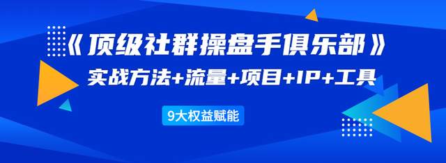 图片[1]-顶级社群操盘手俱乐部：实战方法+流量+项目+IP+工具9大权益赋能