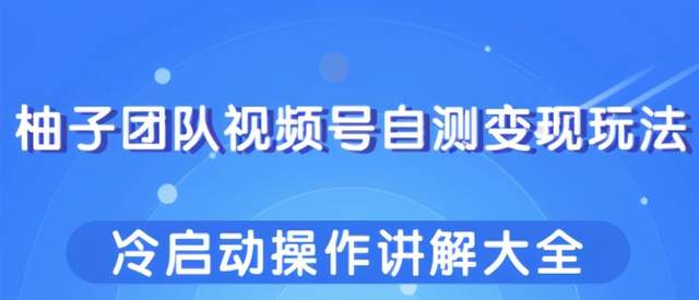 图片[1]-柚子团队视频号自测变现玩法，冷启动操作讲解大全！