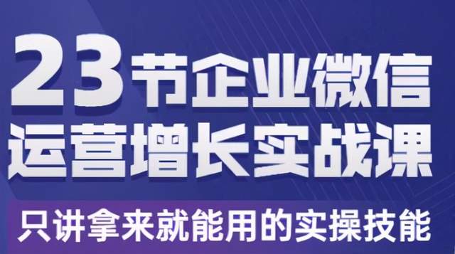 23节企业微信运营增长实战课，只讲拿来就能用的实操技能