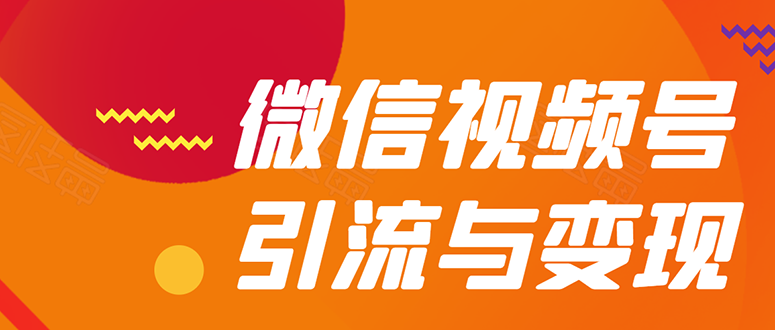 图片[1]-（1568期）微信“视频号”引流与变现-全面玩法：多种盈利模式月入过万！