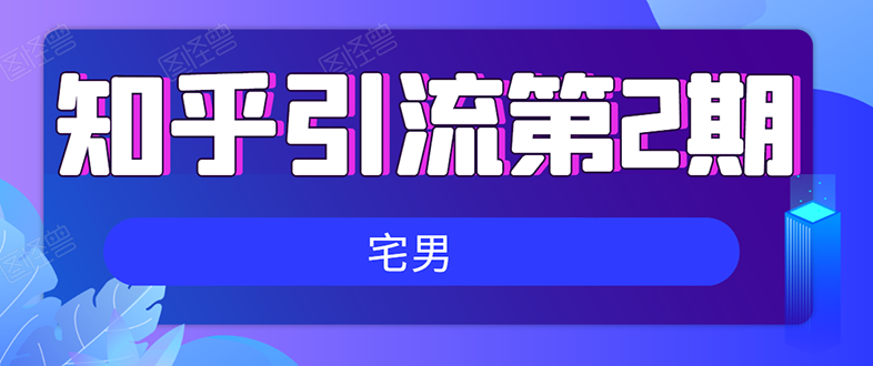 图片[1]-（1550期）知乎引流实战训练营线上第2期：从0到1，手把手教您，玩转知乎(无水印)