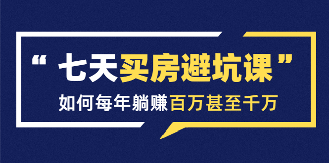 图片[1]-（1530期）七天买房避坑课：人生中最为赚钱的投资，如何每年躺赚百万甚至千万