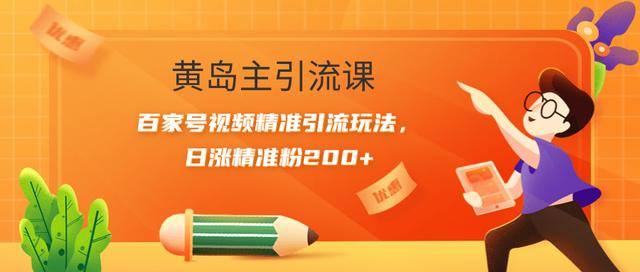 图片[1]-黄岛主引流课：百家号视频精准引流玩法，日涨精准粉200+【视频课程】