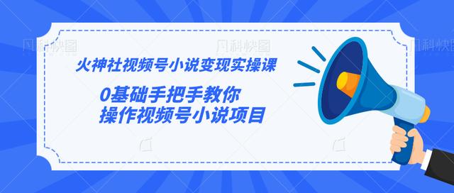 图片[1]-火神社视频号小说变现实操课：0基础手把手教你操作视频号小说项目【视频课程】