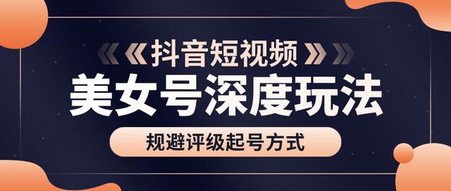 图片[1]-古联盟9.9抖音课程：美女号深度玩法及规避评级起号方式