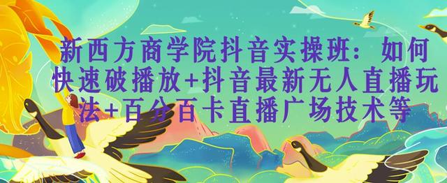 图片[1]-新西方商学院抖音实操班：如何快速破播放+抖音最新无人直播玩法+百分百卡直播广场技术等
