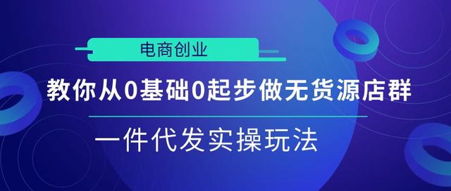 图片[1]-电商创业|教你从0基础0起步做无货源店群一件代发实操玩法【视频课程】