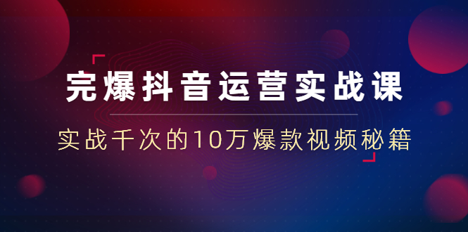 图片[1]-（1469期）完爆抖音运营实战课：实战千次的10万爆款视频秘籍（23节视频-无水印）