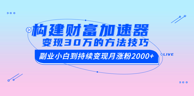 图片[1]-（1461期）构建财富加速器，副业小白到持续变现月涨粉2000+，变现30万的方法技巧