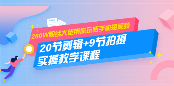 图片[1]-（1457期）260W粉丝大佬带你玩转手机短视频：20节剪辑+9节拍摄 实操教学课程