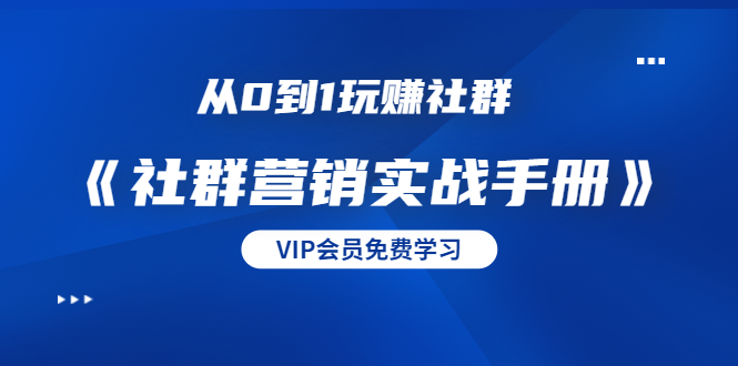图片[1]-（1454期）从0到1玩赚社群《社群营销实战手册》干货满满，多种变现模式（21节）