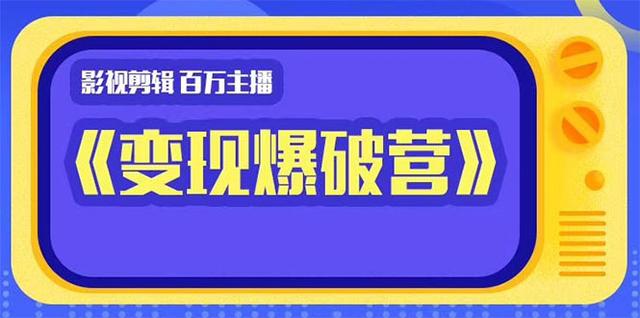 图片[1]-百万主播影视剪辑《影视变现爆破营》揭秘影视号6大维度，边学边变现