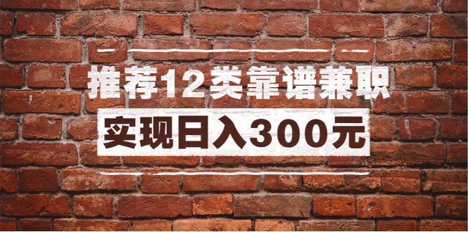 图片[1]-（1434期）全方位推荐12类靠谱兼职，走出兼职陷阱，新手也能实现日入300元（13节课）