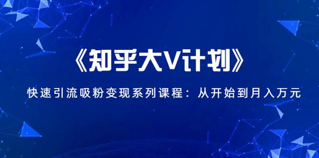 图片[1]-《知乎大V计划》快速引流吸粉变现系列课程：从0开始到月入万元