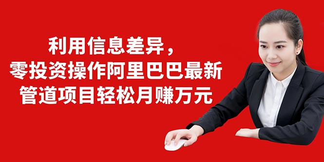 图片[1]-（1405期）利用信息差异，零投资操作阿里巴巴最新管道项目轻松月赚10000+