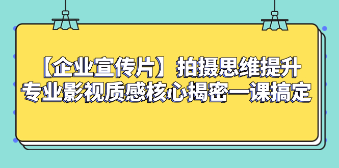 图片[1]-（8199期）【企业宣传片】拍摄思维提升专业影视质感核心揭密一课搞定