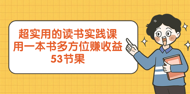 图片[1]-（8269期）超实用的 读书实践课，用一本书 多方位赚收益（53节课）