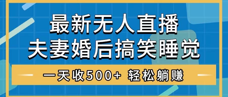 图片[1]-（8251期）无人直播最新玩法，婚后夫妻睡觉整蛊，礼物收不停，睡后收入500+，轻松…
