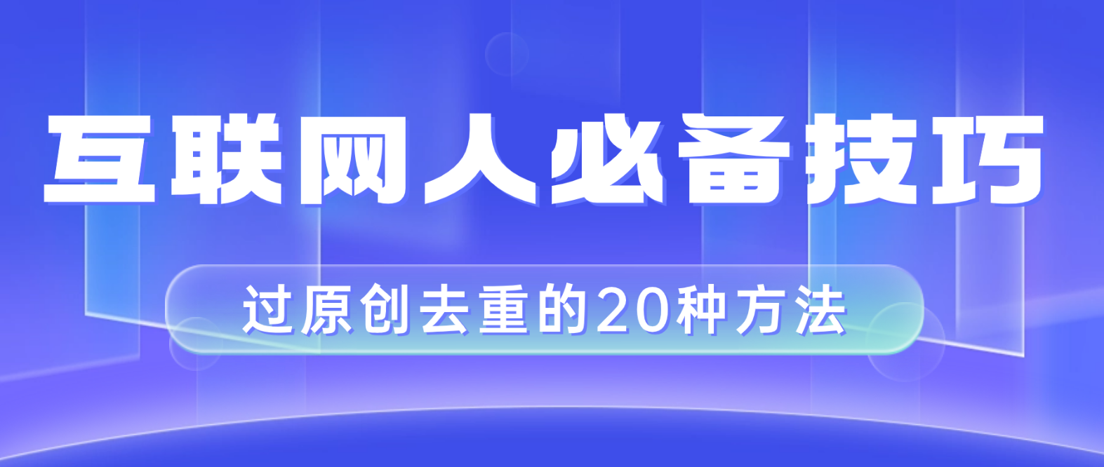图片[1]-（8250期）互联网人的必备技巧，剪映视频剪辑的20种去重方法，小白也能通过二创过原创